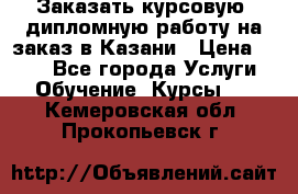 Заказать курсовую, дипломную работу на заказ в Казани › Цена ­ 500 - Все города Услуги » Обучение. Курсы   . Кемеровская обл.,Прокопьевск г.